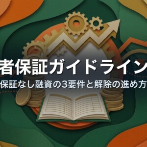 経営者保証ガイドラインとは｜保証なし融資の3要件と解除の進め方