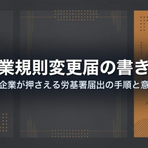 就業規則変更届の書き方｜中小企業が押さえる労基署届出の手順と意見書