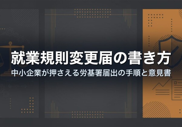 就業規則変更届の書き方｜中小企業が押さえる労基署届出の手順と意見書