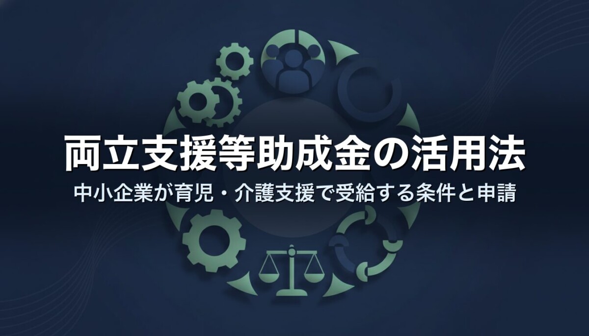 両立支援等助成金の活用法|中小企業が育児・介護支援で受給する条件と申請