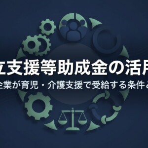 両立支援等助成金の活用法｜中小企業が育児・介護支援で受給する条件と申請