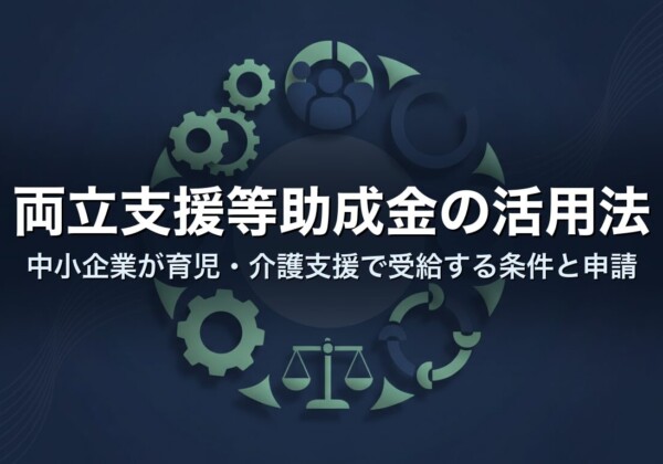 両立支援等助成金の活用法｜中小企業が育児・介護支援で受給する条件と申請