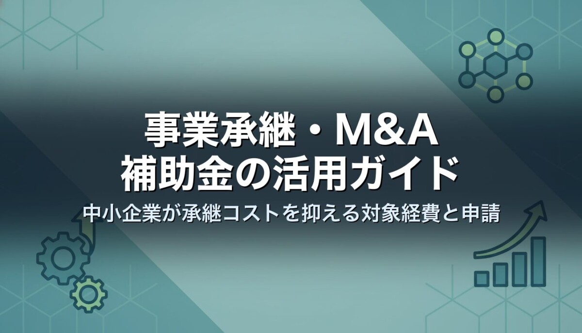事業承継・M&A補助金の活用ガイド|中小企業が承継コストを抑える対象経費と申請