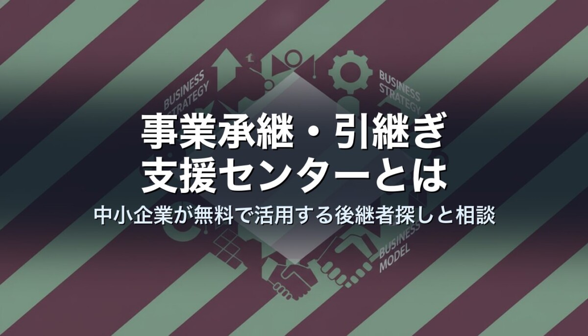 事業承継・引継ぎ支援センターとは｜中小企業が無料で活用する後継者探しと相談