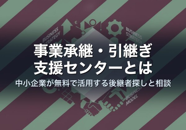 事業承継・引継ぎ支援センターとは｜中小企業が無料で活用する後継者探しと相談
