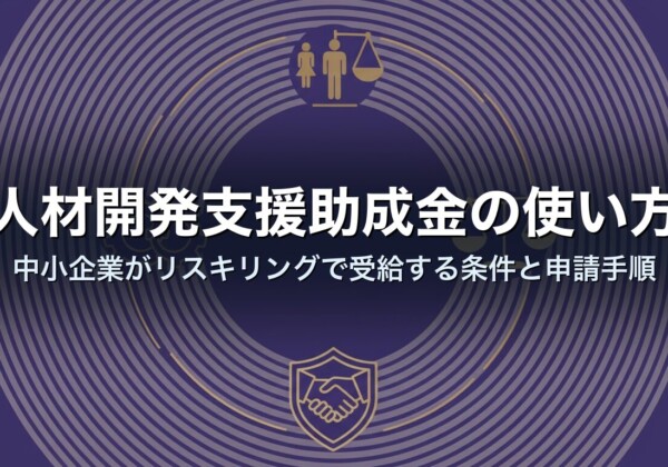 人材開発支援助成金の使い方｜中小企業がリスキリングで受給する条件と申請手順