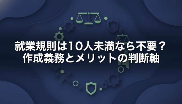 就業規則は10人未満なら不要？作成義務とメリットの判断軸