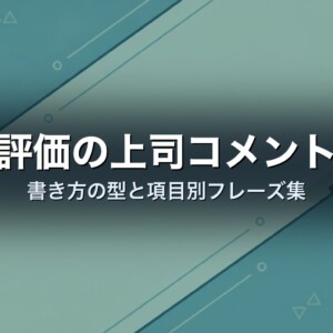 人事評価の上司コメント例文｜書き方の型と項目別フレーズ集