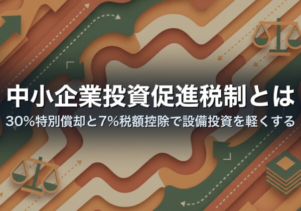 中小企業投資促進税制とは｜30%特別償却と7%税額控除で設備投資を軽くする