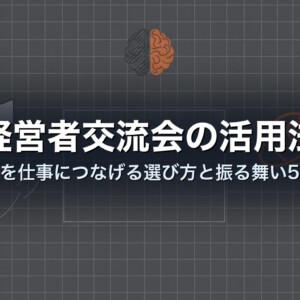 経営者交流会の活用法｜人脈を仕事につなげる選び方と振る舞い5原則