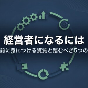 経営者になるには｜起業前に身につける資質と踏むべき5つの準備