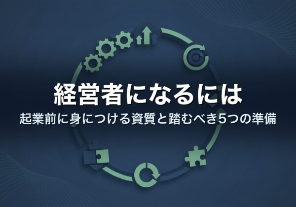 経営者になるには｜起業前に身につける資質と踏むべき5つの準備