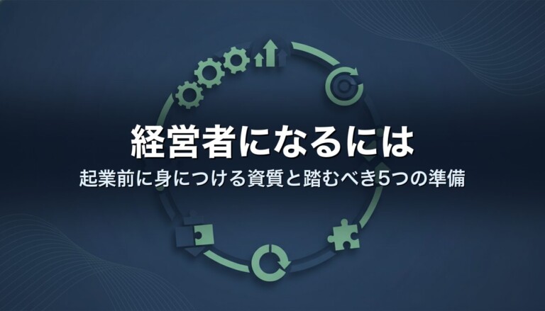 経営者になるには｜起業前に身につける資質と踏むべき5つの準備