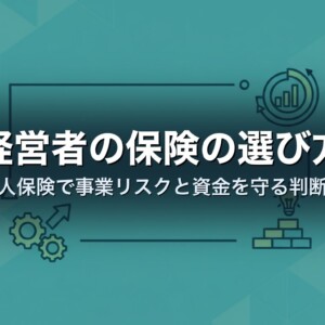 経営者の保険の選び方｜法人保険で事業リスクと資金を守る判断軸