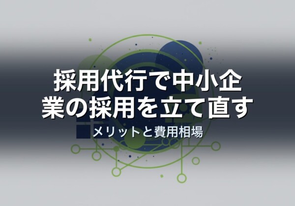 採用代行で中小企業の採用を立て直す｜メリットと費用相場