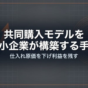 共同購入モデルを中小企業が構築する手順｜仕入れ原価を下げ利益を残す