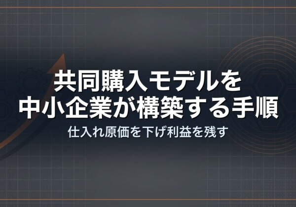 共同購入モデルを中小企業が構築する手順｜仕入れ原価を下げ利益を残す