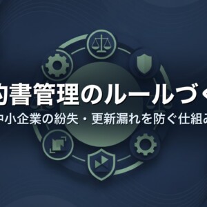 契約書管理のルールづくり｜中小企業の紛失・更新漏れを防ぐ仕組み