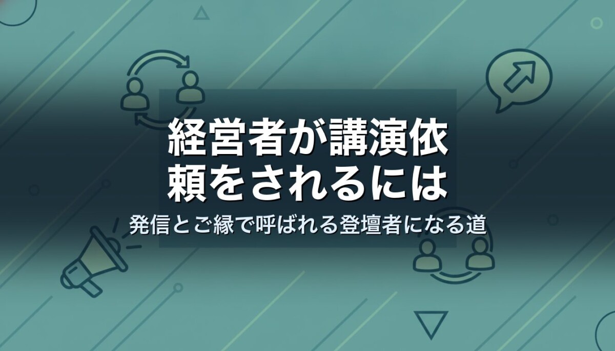経営者が講演依頼をされるには｜発信とご縁で呼ばれる登壇者になる道