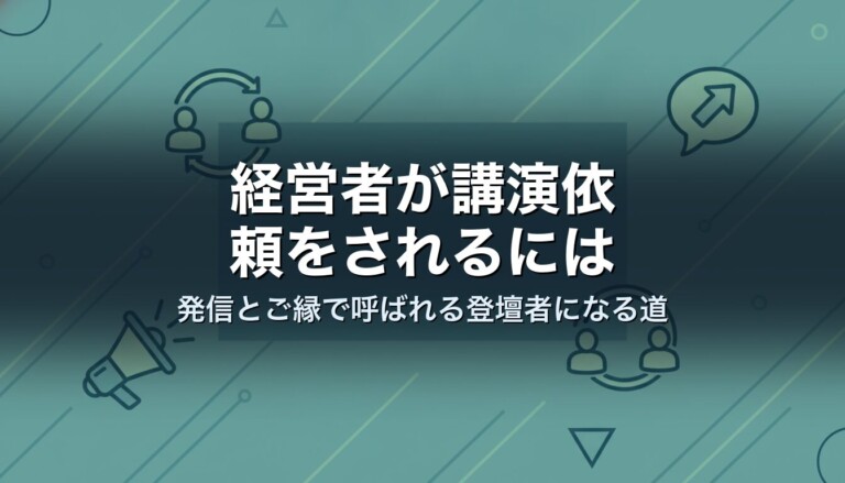 経営者が講演依頼をされるには｜発信とご縁で呼ばれる登壇者になる道