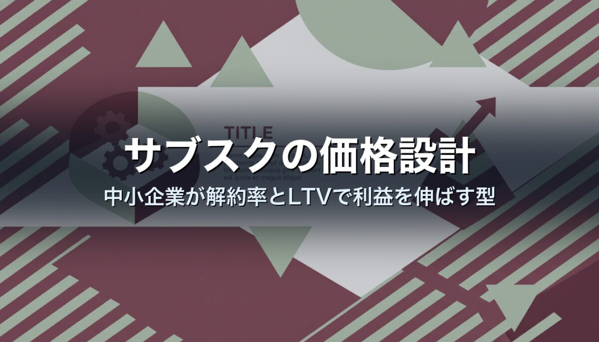 サブスクの価格設計｜中小企業が解約率とLTVで利益を伸ばす型