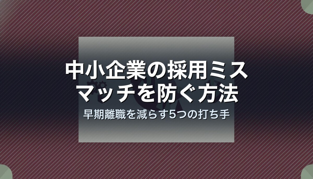 中小企業の採用ミスマッチを防ぐ方法｜早期離職を減らす5つの打ち手