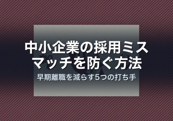 中小企業の採用ミスマッチを防ぐ方法｜早期離職を減らす5つの打ち手