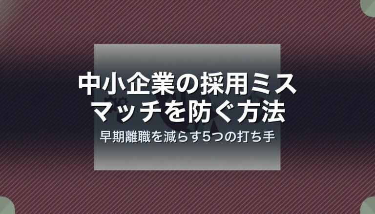 中小企業の採用ミスマッチを防ぐ方法｜早期離職を減らす5つの打ち手