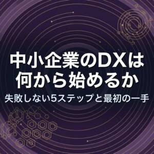 中小企業のDXは何から始めるか｜失敗しない5ステップと最初の一手