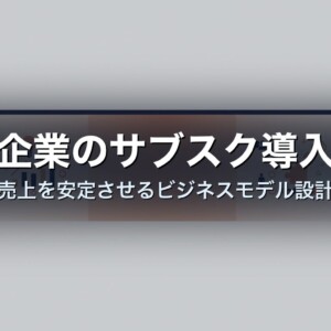 中小企業のサブスク導入事例｜売上を安定させるビジネスモデル設計
