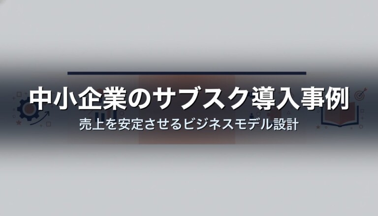 中小企業のサブスク導入事例｜売上を安定させるビジネスモデル設計