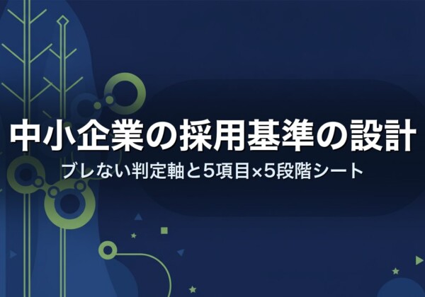 中小企業の採用基準の設計｜ブレない判定軸と5項目×5段階シート