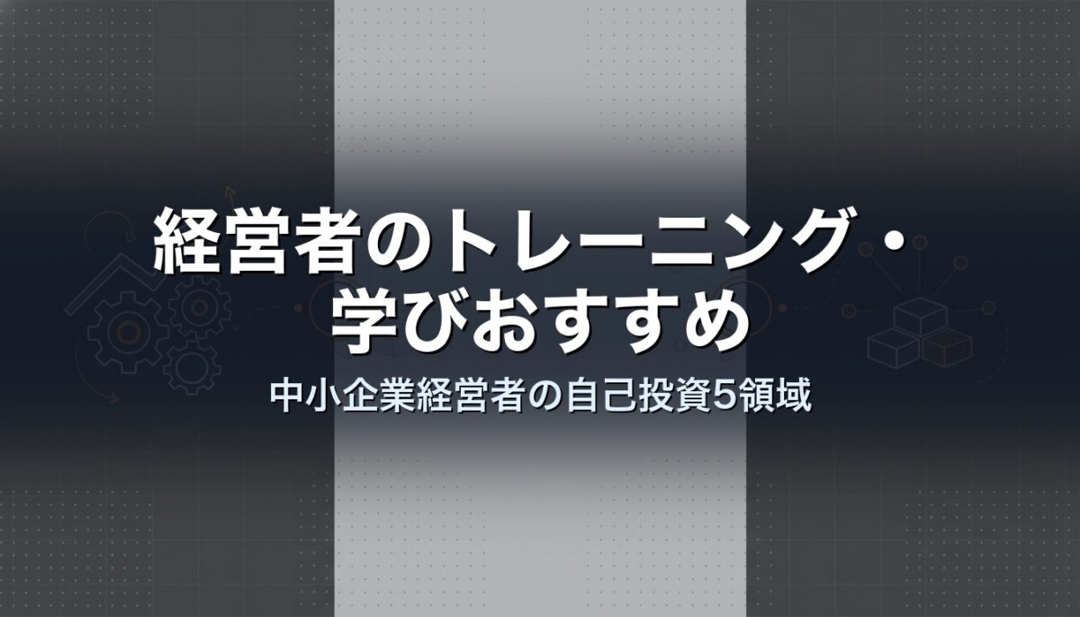 経営者のトレーニング・学びおすすめ|中小企業経営者の自己投資5領域