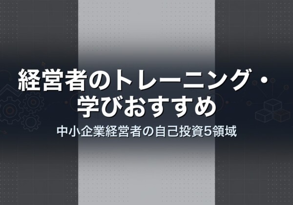 経営者のトレーニング・学びおすすめ｜中小企業経営者の自己投資5領域