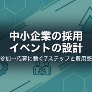 中小企業の採用イベントの設計｜参加→応募に繋ぐ7ステップと費用感