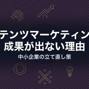 コンテンツマーケティングで成果が出ない理由｜中小企業の立て直し策