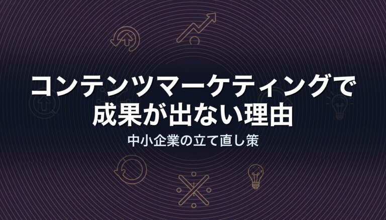 コンテンツマーケティングで成果が出ない理由｜中小企業の立て直し策