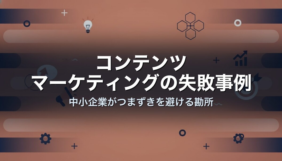 コンテンツマーケティングの失敗事例｜中小企業がつまずきを避ける勘所