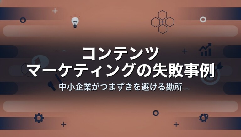 コンテンツマーケティングの失敗事例｜中小企業がつまずきを避ける勘所