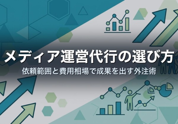 メディア運営代行の選び方｜依頼範囲と費用相場で成果を出す外注術