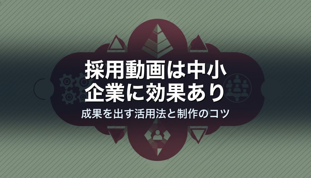 採用動画は中小企業に効果あり｜成果を出す活用法と制作のコツ