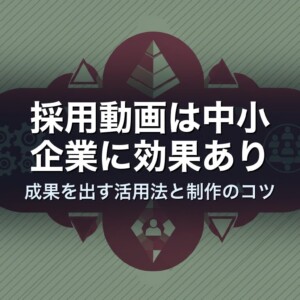採用動画は中小企業に効果あり｜成果を出す活用法と制作のコツ