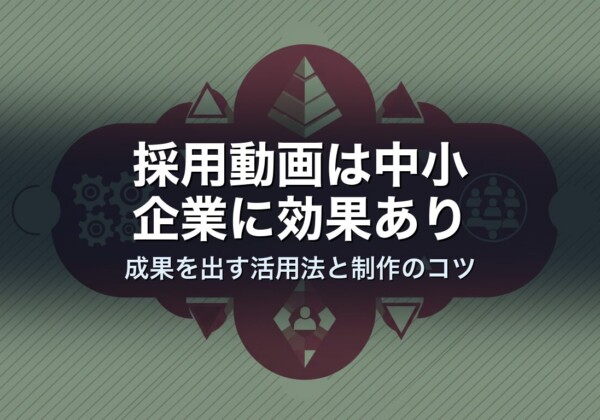 採用動画は中小企業に効果あり｜成果を出す活用法と制作のコツ
