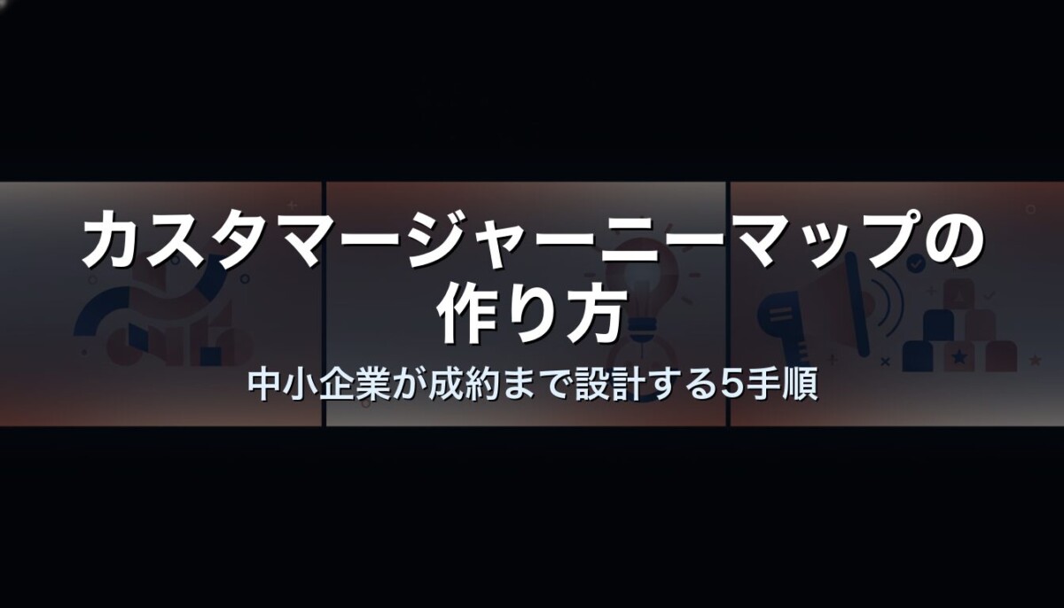 カスタマージャーニーマップの作り方｜中小企業が成約まで設計する5手順