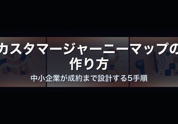 カスタマージャーニーマップの作り方｜中小企業が成約まで設計する5手順