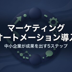 マーケティングオートメーション導入｜中小企業が成果を出す5ステップ