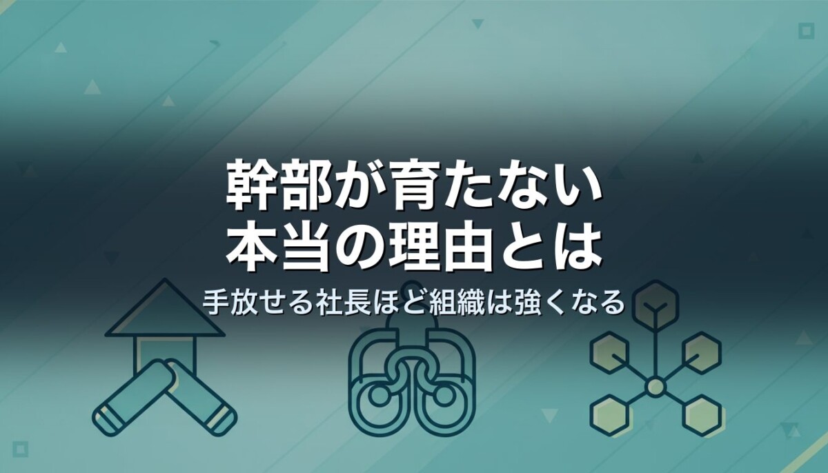 幹部が育たない本当の理由とは｜手放せる社長ほど組織は強くなる