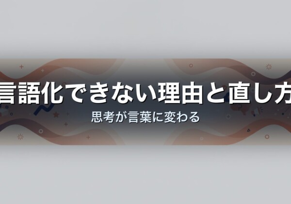 言語化できない理由と直し方｜思考が言葉に変わる
