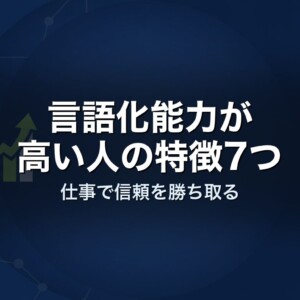 言語化能力が高い人の特徴7つ｜仕事で信頼を勝ち取る