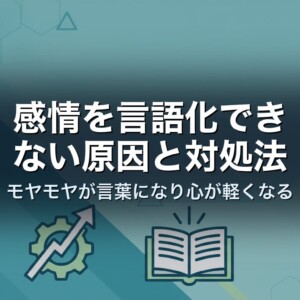 感情を言語化できない原因と対処法｜モヤモヤが言葉になり心が軽くなる